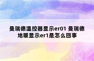 曼瑞德温控器显示er01 曼瑞德地暖显示er1是怎么回事